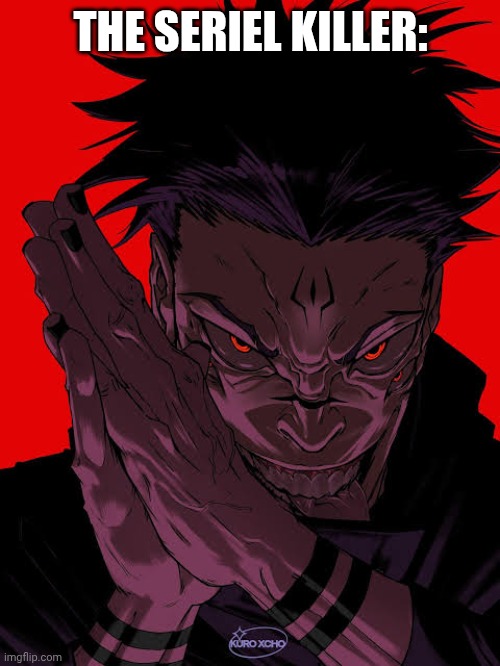 Freaky Sukuna | THE SERIEL KILLER: | image tagged in freaky sukuna | made w/ Imgflip meme maker