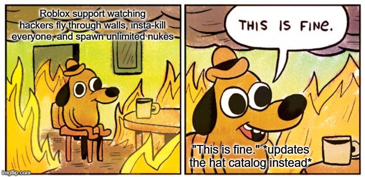 This Is Fine | Roblox support watching hackers fly through walls, insta-kill everyone, and spawn unlimited nukes; "This is fine." *updates the hat catalog instead* | image tagged in memes,this is fine,roblox | made w/ Imgflip meme maker