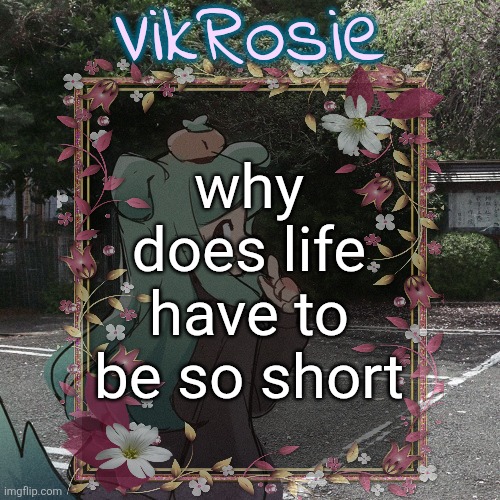 "forever's not long enough" | why does life have to be so short | image tagged in rose's tanger temp | made w/ Imgflip meme maker