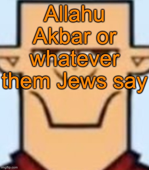 Sped Tyler | Allahu Akbar or whatever them Jews say | image tagged in sped tyler | made w/ Imgflip meme maker
