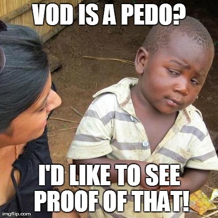 Third World Skeptical Kid Meme | VOD IS A PEDO? I'D LIKE TO SEE PROOF OF THAT! | image tagged in memes,third world skeptical kid | made w/ Imgflip meme maker