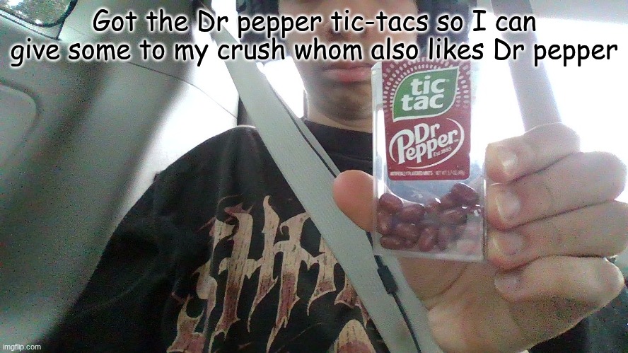 Got the Dr pepper tic-tacs so I can give some to my crush whom also likes Dr pepper | image tagged in dr pepper | made w/ Imgflip meme maker