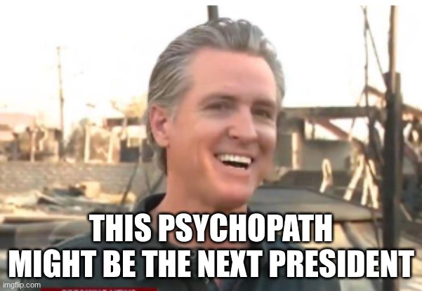 20 dollar gas by 2037 | THIS PSYCHOPATH MIGHT BE THE NEXT PRESIDENT | image tagged in gavin newsom | made w/ Imgflip meme maker