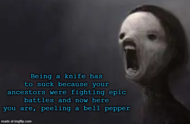 void lazy | Being a knife has to suck because your ancestors were fighting epic battles and now here you are, peeling a bell pepper | image tagged in void lazy | made w/ Imgflip meme maker