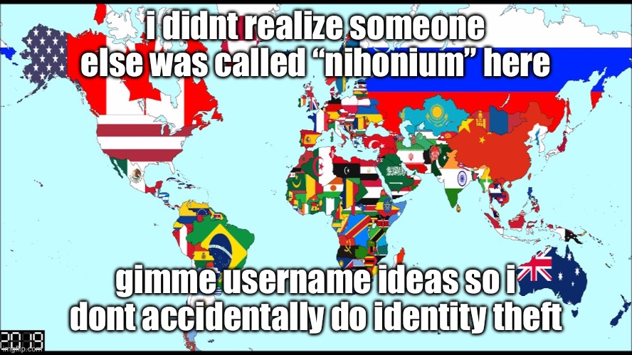 World 2019 | i didnt realize someone else was called “nihonium” here; gimme username ideas so i dont accidentally do identity theft | image tagged in world 2019 | made w/ Imgflip meme maker