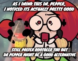 AS I DRINK THIS DR. PEPPER, I NOTICED ITS ACTUALLY PRETTY GOOD; STILL PREFER ROOTBEER THO BUT DR PEPPER MIGHT BE A GOOD ALTERNATIVE | made w/ Imgflip meme maker