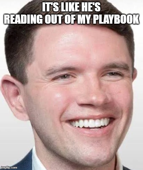 James talarico face | IT'S LIKE HE'S READING OUT OF MY PLAYBOOK | image tagged in james talarico face | made w/ Imgflip meme maker
