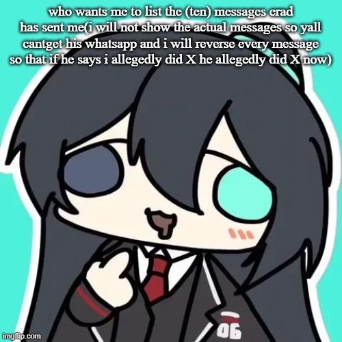 silly ahh hong lu | who wants me to list the (ten) messages erad has sent me(i will not show the actual messages so yall cantget his whatsapp and i will reverse every message so that if he says i allegedly did X he allegedly did X now) | image tagged in silly ahh hong lu | made w/ Imgflip meme maker