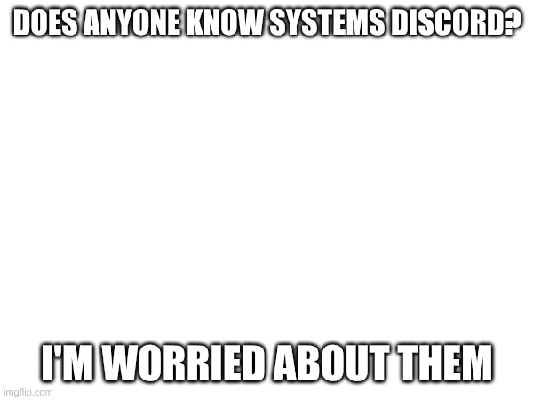I'm not back by the way | DOES ANYONE KNOW SYSTEMS DISCORD? I'M WORRIED ABOUT THEM | made w/ Imgflip meme maker
