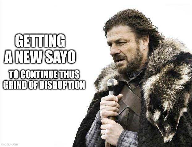 Had to pause of the disruption grind, got badly sick last week. | GETTING A NEW SAYO; TO CONTINUE THUS GRIND OF DISRUPTION | image tagged in memes,brace yourselves x is coming | made w/ Imgflip meme maker