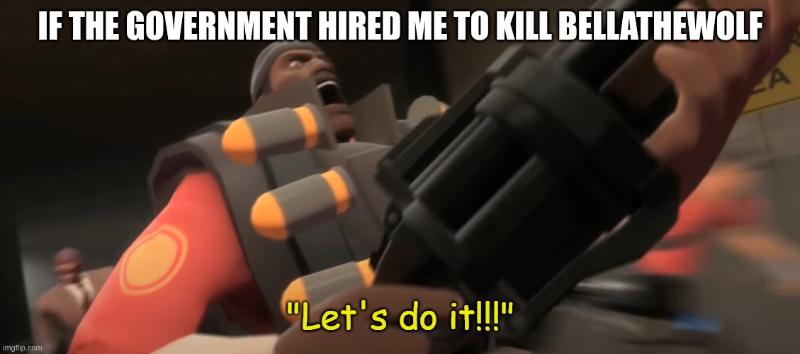 if the government hired me to kill bellathewolf | IF THE GOVERNMENT HIRED ME TO KILL BELLATHEWOLF | image tagged in let's do it | made w/ Imgflip meme maker