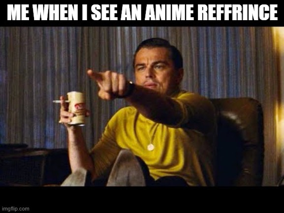 that is what i do every time | ME WHEN I SEE AN ANIME REFFRINCE | image tagged in leonardo dicaprio pointing,anime | made w/ Imgflip meme maker