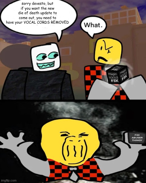 sorry devesto, but if you want the new die of death update to come out, you need to have your VOCAL CORDS REMOVED | made w/ Imgflip meme maker