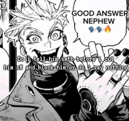 good answer nephew | Do i tell him smth before i cut him off and block him or do i say nothing | image tagged in good answer nephew | made w/ Imgflip meme maker