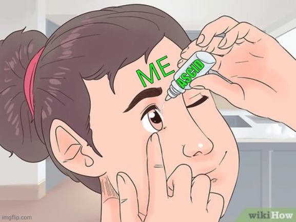 It Burns | ME; ASCID | image tagged in funny,joke,cartoon,eyes,liquid,mindblown | made w/ Imgflip meme maker