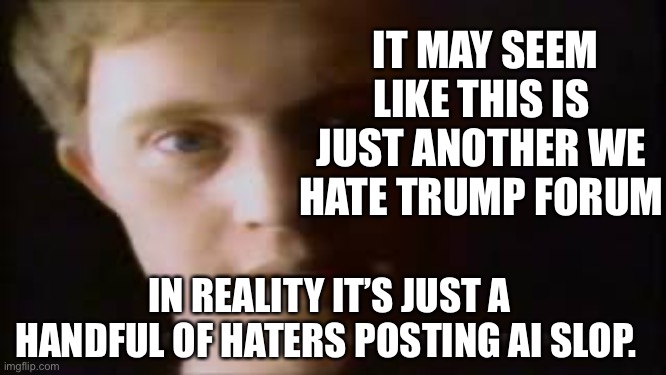 TDS is in full swing. | IT MAY SEEM LIKE THIS IS JUST ANOTHER WE HATE TRUMP FORUM; IN REALITY IT’S JUST A HANDFUL OF HATERS POSTING AI SLOP. | image tagged in corky psa | made w/ Imgflip meme maker