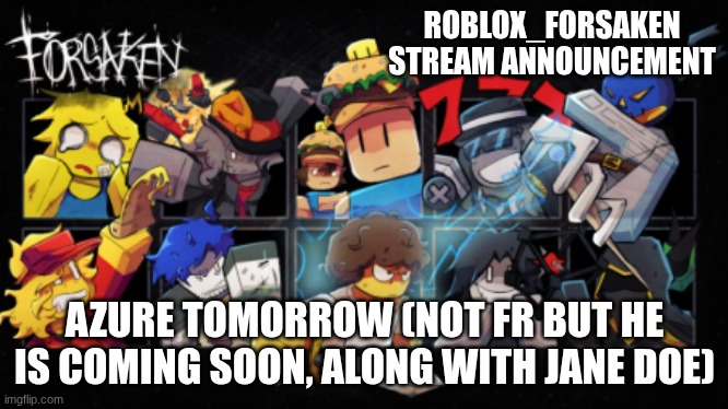 AZURE TOMMAROW | ROBLOX_FORSAKEN STREAM ANNOUNCEMENT; AZURE TOMORROW (NOT FR BUT HE IS COMING SOON, ALONG WITH JANE DOE) | image tagged in roblox_forsaken stream announcement template,azure,forsaken tomorrow,forsaken | made w/ Imgflip meme maker
