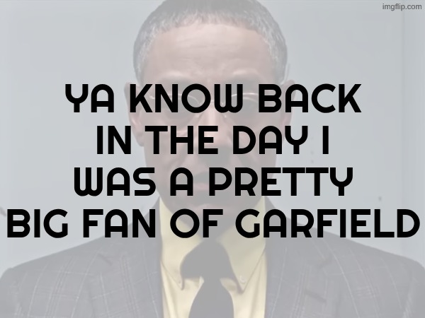 YA KNOW BACK IN THE DAY I WAS A PRETTY BIG FAN OF GARFIELD | made w/ Imgflip meme maker