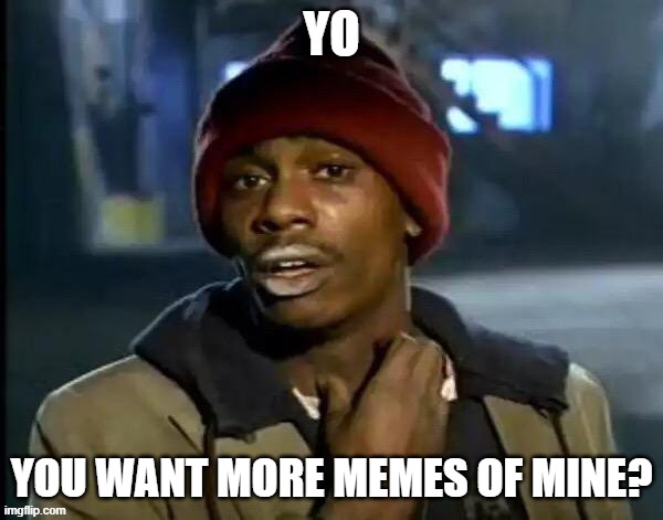 More memes? ((just a reaction meme I made)) | YO; YOU WANT MORE MEMES OF MINE? | image tagged in memes,y'all got any more of that | made w/ Imgflip meme maker