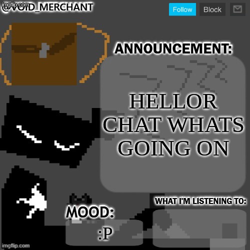 void_merchant's Announcement Temp | HELLOR CHAT WHATS GOING ON; :P | image tagged in void_merchant's announcement temp | made w/ Imgflip meme maker