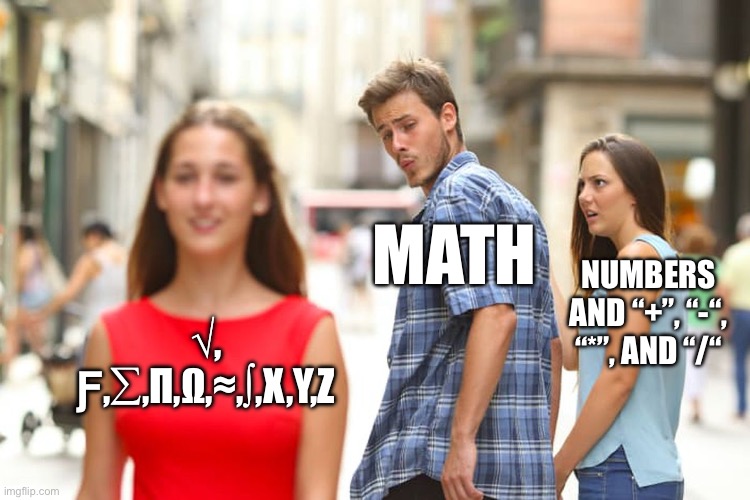 When math gets an update | MATH; NUMBERS AND “+”, “-“, “*”, AND “/“; √, Ƒ,∑,Π,Ω,≈,∫,X,Y,Z | image tagged in memes,distracted boyfriend | made w/ Imgflip meme maker
