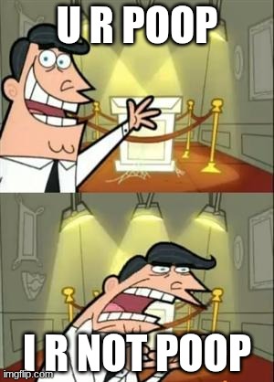 HEGE | U R POOP; I R NOT POOP | image tagged in memes,this is where i'd put my trophy if i had one | made w/ Imgflip meme maker