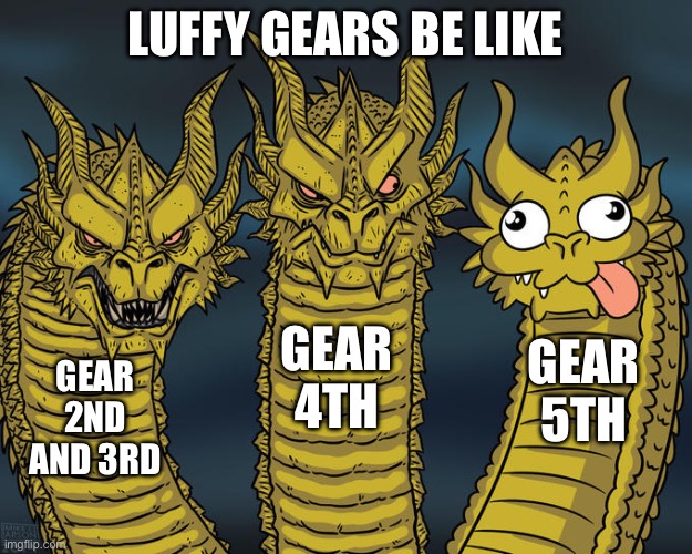 Idk why gear 5 so goofy | LUFFY GEARS BE LIKE; GEAR 4TH; GEAR 5TH; GEAR 2ND AND 3RD | image tagged in three-headed dragon | made w/ Imgflip meme maker