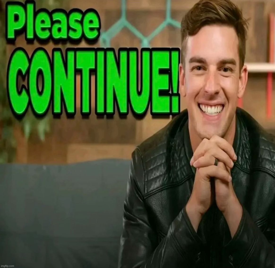 Please Continue | image tagged in please continue | made w/ Imgflip meme maker