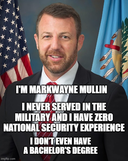 I'M MARKWAYNE MULLIN; I NEVER SERVED IN THE MILITARY AND I HAVE ZERO NATIONAL SECURITY EXPERIENCE; I DON'T EVEN HAVE A BACHELOR'S DEGREE | image tagged in gop,loser | made w/ Imgflip meme maker