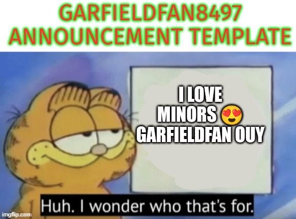 Garfieldfan8497 announcement | I LOVE MINORS 😍
GARFIELDFAN OUY | image tagged in garfieldfan8497 announcement | made w/ Imgflip meme maker