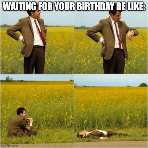 mr bean waiting for bus | WAITING FOR YOUR BIRTHDAY BE LIKE: | image tagged in mr bean waiting for bus | made w/ Imgflip meme maker