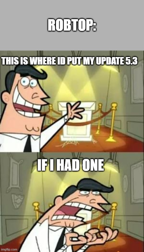 This Is Where I'd Put My Trophy If I Had One Meme | ROBTOP:; THIS IS WHERE ID PUT MY UPDATE 5.3; IF I HAD ONE | image tagged in memes,this is where i'd put my trophy if i had one | made w/ Imgflip meme maker