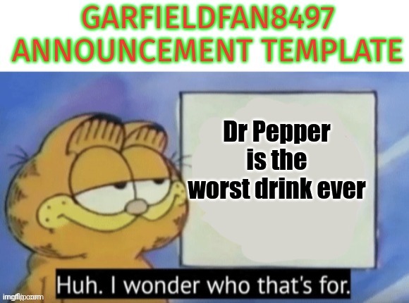 Says him | Dr Pepper is the worst drink ever | image tagged in garfieldfan8497 announcement | made w/ Imgflip meme maker