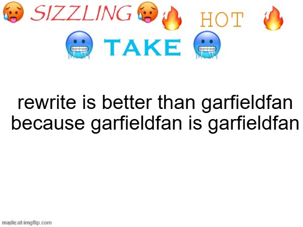 sizzling hot take | rewrite is better than garfieldfan because garfieldfan is garfieldfan | image tagged in sizzling hot take | made w/ Imgflip meme maker