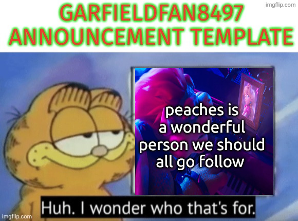 Garfieldfan8497 announcement | peaches is a wonderful person we should all go follow | image tagged in garfieldfan8497 announcement | made w/ Imgflip meme maker