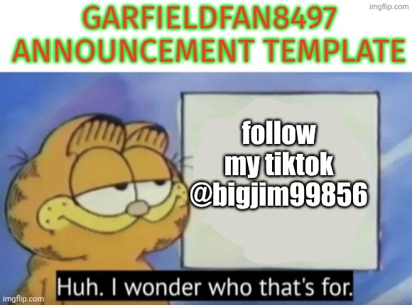 Garfieldfan8497 announcement | follow my tiktok
@bigjim99856 | image tagged in garfieldfan8497 announcement | made w/ Imgflip meme maker