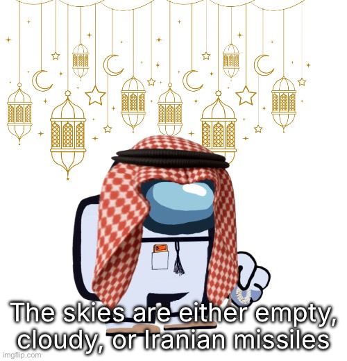 ArabMogus Ramadan temp (thanks eshaheer for the og image) | The skies are either empty, cloudy, or Iranian missiles | image tagged in arabmogus ramadan temp thanks eshaheer for the og image | made w/ Imgflip meme maker