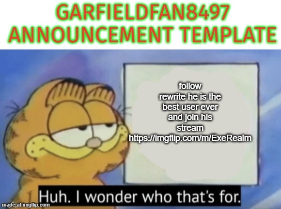 Garfieldfan8497 announcement | follow rewrite he is the best user ever and join his stream https://imgflip.com/m/ExeRealm | image tagged in garfieldfan8497 announcement | made w/ Imgflip meme maker