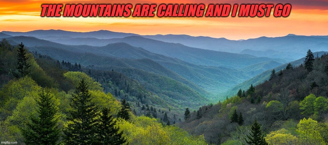 Mountains Are Calling | THE MOUNTAINS ARE CALLING AND I MUST GO | image tagged in mountains | made w/ Imgflip meme maker