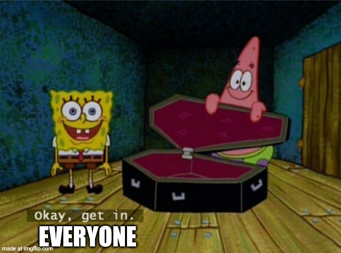 Spongebob Coffin | EVERYONE | image tagged in spongebob coffin | made w/ Imgflip meme maker