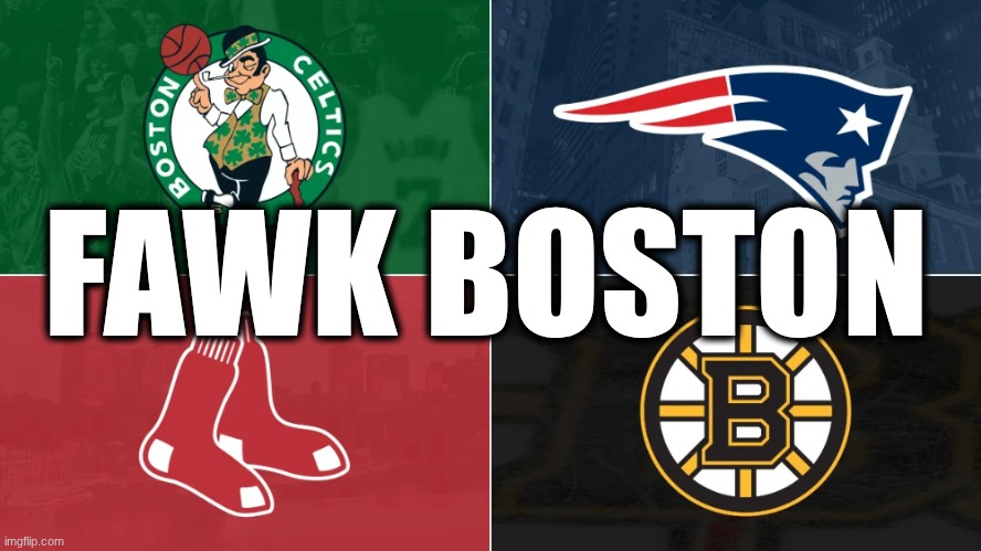 Fawk Boston | FAWK BOSTON | image tagged in boston sports teams,new england patriots,boston red sox,celtics,boston | made w/ Imgflip meme maker
