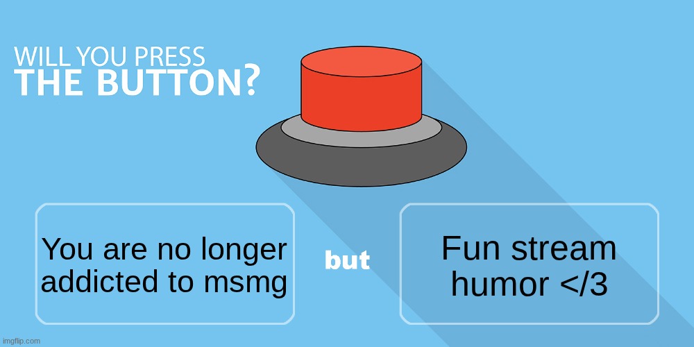 Would you press the button? | Fun stream humor </3; You are no longer addicted to msmg | image tagged in would you press the button | made w/ Imgflip meme maker