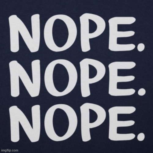 Nope nope nope | image tagged in nope nope nope | made w/ Imgflip meme maker