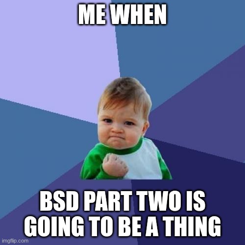 YESS | ME WHEN; BSD PART TWO IS GOING TO BE A THING | image tagged in memes,success kid,bsd | made w/ Imgflip meme maker