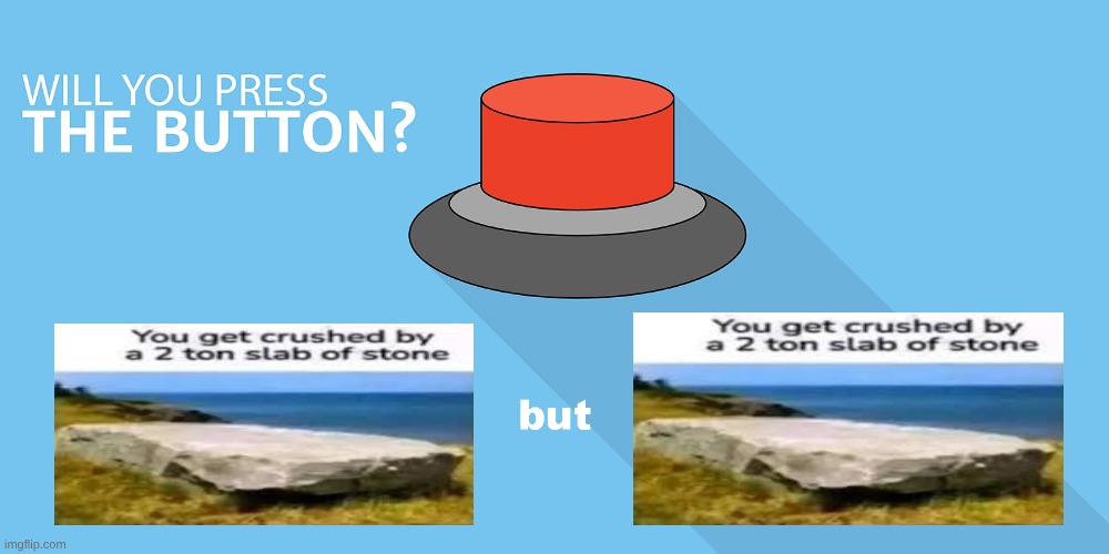 ‎ ‎ ‎ ‎ ‎ ‎ ‎ ‎ ‎ ‎ ‎ ‎ ‎ ‎ ‎ ‎ ‎ ‎ ‎ ‎ ‎ ‎ ‎ ‎ ‎ ‎ ‎ ‎ ‎ ‎ ‎ ‎ ‎ ‎ ‎ ‎ ‎ ‎ ‎ ‎ ‎ ‎ ‎ ‎ ‎ ‎ ‎ ‎ ‎ ‎ ‎ ‎ ‎ ‎ ‎ ‎ ‎ ‎ ‎ ‎ ‎ ‎ ‎ ‎ | image tagged in would you press the button | made w/ Imgflip meme maker