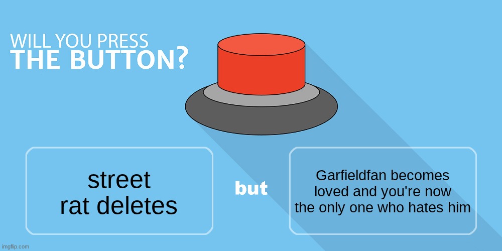 Would you press the button? | Garfieldfan becomes loved and you're now the only one who hates him; street rat deletes | image tagged in would you press the button | made w/ Imgflip meme maker