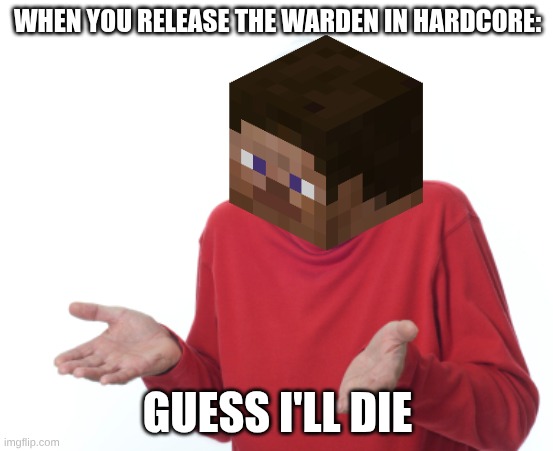 Guess I'll die  | WHEN YOU RELEASE THE WARDEN IN HARDCORE:; GUESS I'LL DIE | image tagged in guess i'll die | made w/ Imgflip meme maker