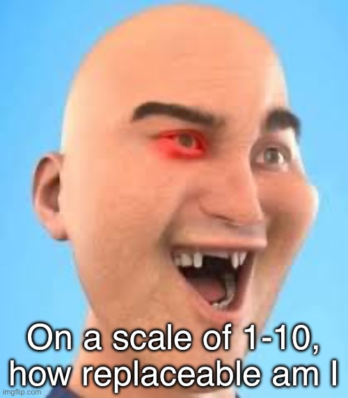 out of context zack.d.films screenshot | On a scale of 1-10, how replaceable am I | image tagged in out of context zack d films screenshot | made w/ Imgflip meme maker