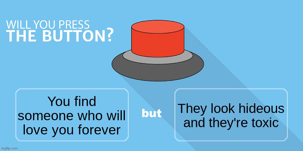 definitely a no for this one | They look hideous and they're toxic; You find someone who will love you forever | image tagged in would you press the button | made w/ Imgflip meme maker