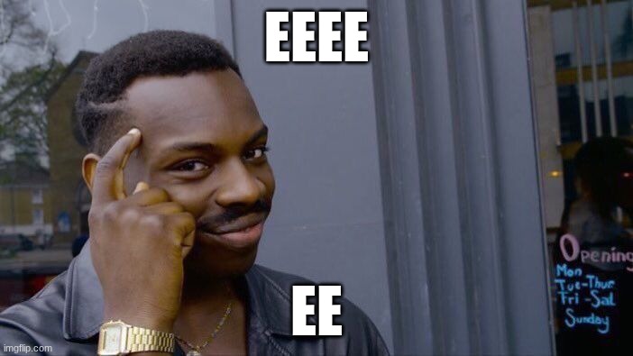 eeeeee | EEEE; EE | image tagged in memes,roll safe think about it | made w/ Imgflip meme maker